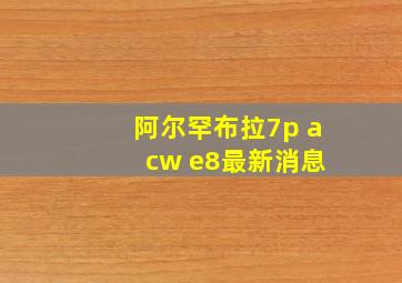 阿尔罕布拉7p a cw e8最新消息